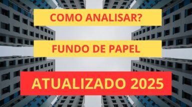 COMO ANALISAR UM FUNDO IMOBILIÁRIO DE PAPEL ATUALIZADO 2025